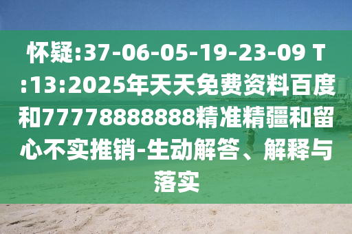 懷疑:37-06-05-19-23-09 T:13:2025年天天免費資料百度和77778888888精準精疆和留心不實推銷-生動解答、解釋與落實