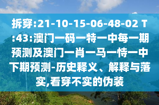 拆穿:21-10-15-06-48-02 T:43:澳門一碼一特一中每一期預(yù)測及澳門一肖一馬一恃一中下期預(yù)測-歷史釋義、解釋與落實,看穿不實的偽裝