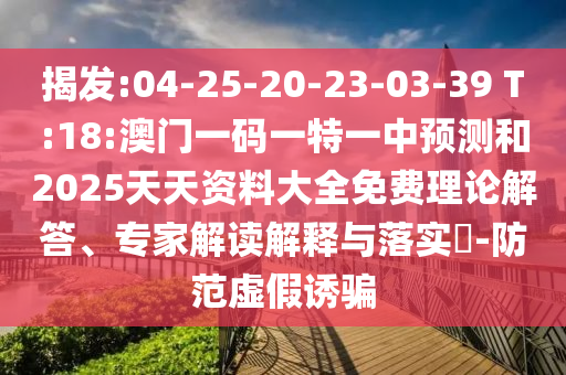 揭發(fā):04-25-20-23-03-39 T:18:澳門一碼一特一中預測和2025天天資料大全免費理論解答、專家解讀解釋與落實?-防范虛假誘騙