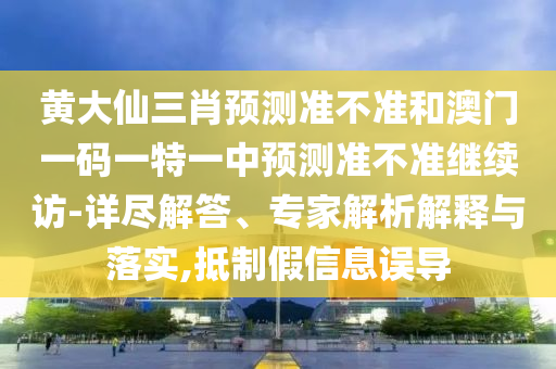 黃大仙三肖預(yù)測(cè)準(zhǔn)不準(zhǔn)和澳門一碼一特一中預(yù)測(cè)準(zhǔn)不準(zhǔn)繼續(xù)訪-詳盡解答、專家解析解釋與落實(shí),抵制假信息誤導(dǎo)