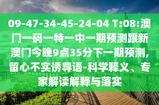 09-47-34-45-24-04 T:08:澳門一碼一特一中一期預(yù)測(cè)跟新澳門今晚9點(diǎn)35分下一期預(yù)測(cè),留心不實(shí)誘導(dǎo)語-科學(xué)釋義、專家解讀解釋與落實(shí)