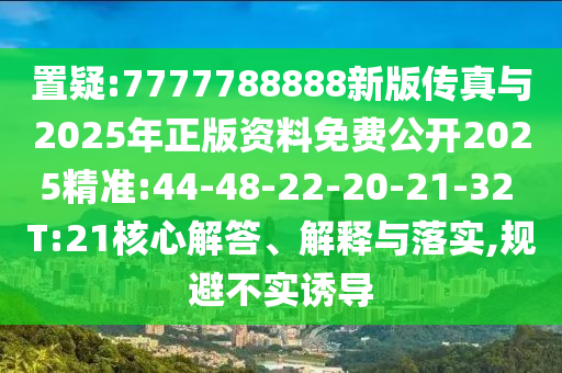置疑:7777788888新版?zhèn)髡媾c2025年正版資料免費(fèi)公開(kāi)2025精準(zhǔn):44-48-22-20-21-32 T:21核心解答、解釋與落實(shí),規(guī)避不實(shí)誘導(dǎo)