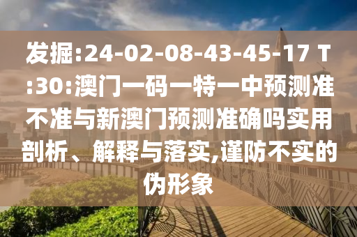 發(fā)掘:24-02-08-43-45-17 T:30:澳門(mén)一碼一特一中預(yù)測(cè)準(zhǔn)不準(zhǔn)與新澳門(mén)預(yù)測(cè)準(zhǔn)確嗎實(shí)用剖析、解釋與落實(shí),謹(jǐn)防不實(shí)的偽形象