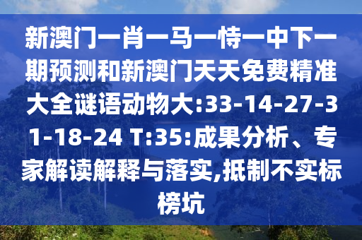 新澳門一肖一馬一恃一中下一期預(yù)測(cè)和新澳門天天免費(fèi)精準(zhǔn)大全謎語動(dòng)物大:33-14-27-31-18-24 T:35:成果分析、專家解讀解釋與落實(shí),抵制不實(shí)標(biāo)榜坑