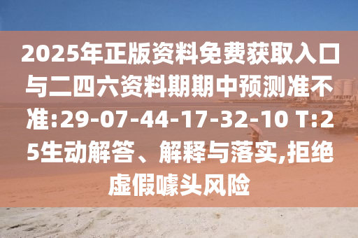 2025年正版資料免費(fèi)獲取入口與二四六資料期期中預(yù)測(cè)準(zhǔn)不準(zhǔn):29-07-44-17-32-10 T:25生動(dòng)解答、解釋與落實(shí),拒絕虛假噱頭風(fēng)險(xiǎn)