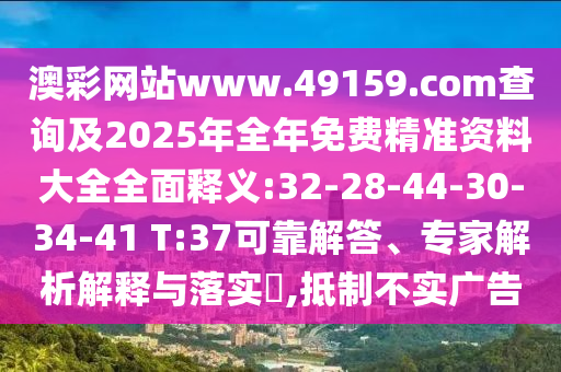 澳彩網(wǎng)站www.49159.соm查詢(xún)及2025年全年免費(fèi)精準(zhǔn)資料大全全面釋義:32-28-44-30-34-41 T:37可靠解答、專(zhuān)家解析解釋與落實(shí)?,抵制不實(shí)廣告