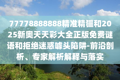 77778888888精準(zhǔn)精疆和2025新奧天天彩大全正版免費(fèi)謎語(yǔ)和拒絕迷惑噱頭陷阱-前沿剖析、專家解析解釋與落實(shí)